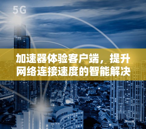 加速器体验客户端，提升网络连接速度的智能解决方案
