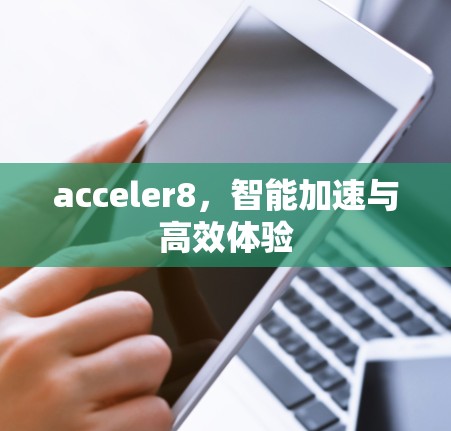 acceler8，智能加速与高效体验