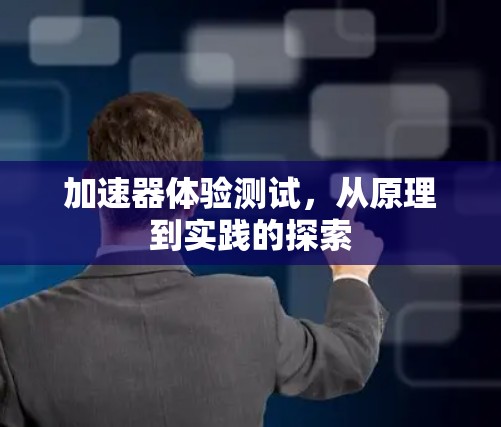 加速器体验测试，从原理到实践的探索