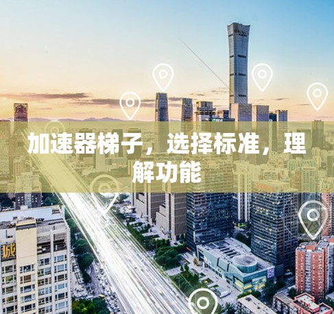 加速器梯子，选择标准，理解功能