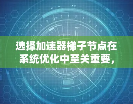 选择加速器梯子节点在系统优化中至关重要，它直接影响到系统的性能提升。以下是对加速器梯子节点选择的详细分析