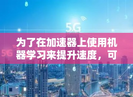 为了在加速器上使用机器学习来提升速度，可以按照以下步骤进行