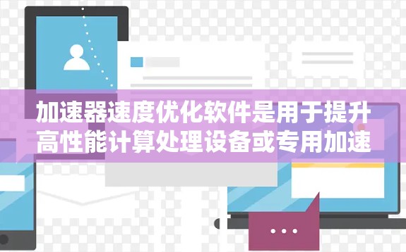 加速器速度优化软件是用于提升高性能计算处理设备或专用加速器性能的工具。以下是关于这些软件的详细介绍