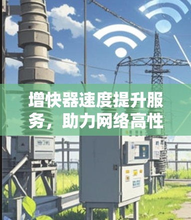 增快器速度提升服务，助力网络高性能