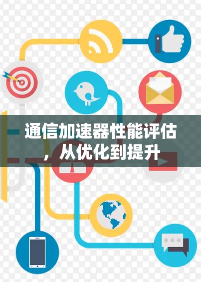 通信加速器性能评估，从优化到提升