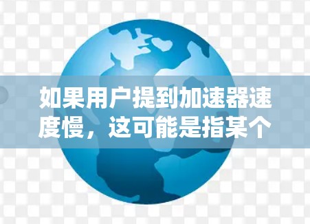 如果用户提到加速器速度慢，这可能是指某个系统或硬件的加速器速度不够快，导致性能下降。以下是一些建议，以帮助你优化加速器的性能