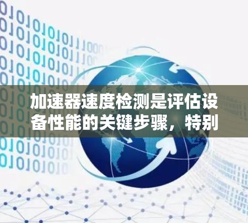 加速器速度检测是评估设备性能的关键步骤，特别是在处理密集任务时。以下是对加速器速度检测的详细总结和建议