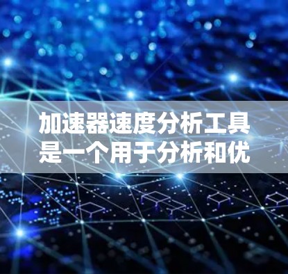 加速器速度分析工具是一个用于分析和优化加速器性能的软件或设备。以下是对该工具的逐步解释