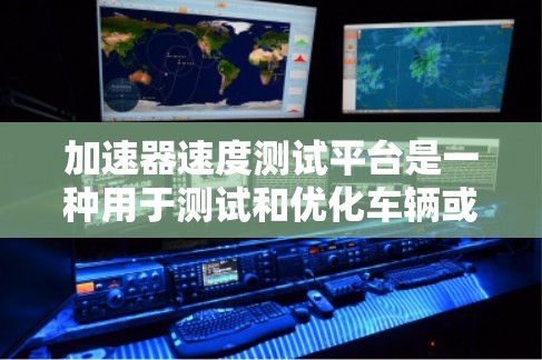 加速器速度测试平台是一种用于测试和优化车辆或飞行器性能的工具，广泛应用于汽车设计、直升机、飞机等领域的研发。它通过实时反馈和快速分析，帮助工程师验证车辆的动力学性能，优化行驶条件以提高效率和安全性