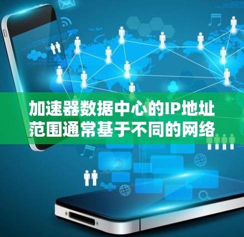 加速器数据中心的IP地址范围通常基于不同的网络拓扑和需求，具体如下