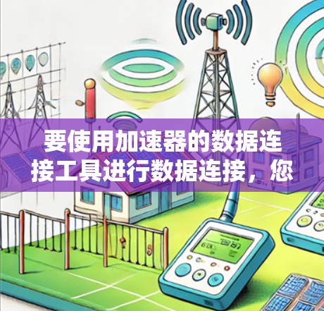 要使用加速器的数据连接工具进行数据连接，您可以按照以下步骤操作