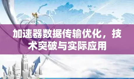 加速器数据传输优化，技术突破与实际应用