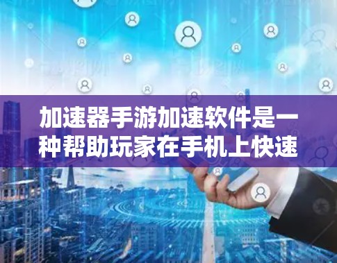 加速器手游加速软件是一种帮助玩家在手机上快速运行游戏的工具。以下是对该软件的详细分析和使用建议