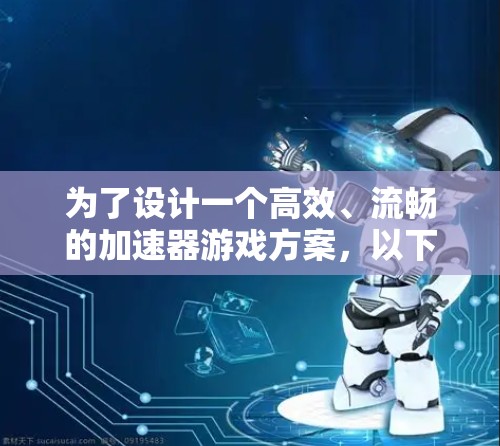 为了设计一个高效、流畅的加速器游戏方案，以下是详细的步骤说明