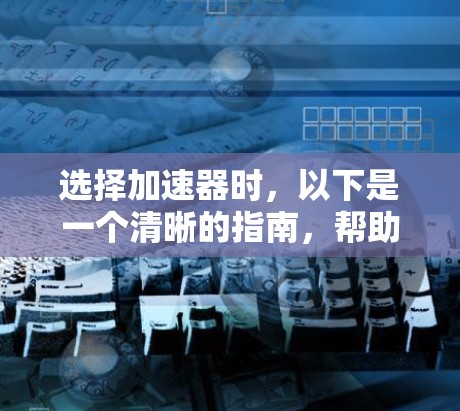 选择加速器时，以下是一个清晰的指南，帮助你根据你的需求进行选择