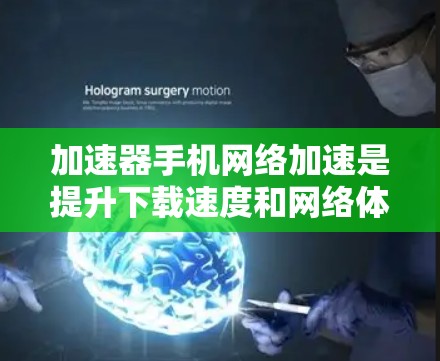 加速器手机网络加速是提升下载速度和网络体验的重要工具，适用于下载、视频流和分享等场景。以下是对 accelerateer 的详细解析