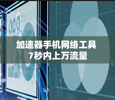 加速器手机网络工具 7秒内上万流量
