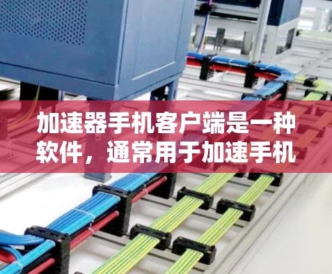 加速器手机客户端是一种软件，通常用于加速手机应用的启动流程，使得应用运行更快、更流畅。以下是关于加速器手机客户端的详细介绍