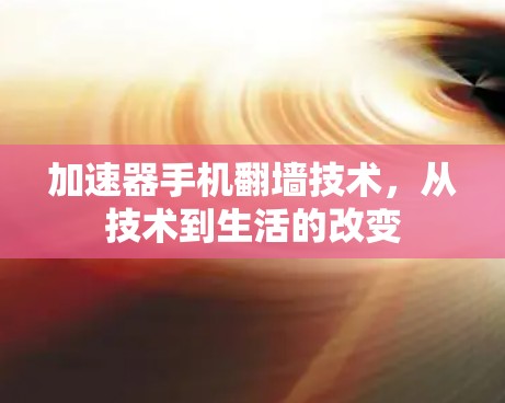 加速器手机翻墙技术，从技术到生活的改变