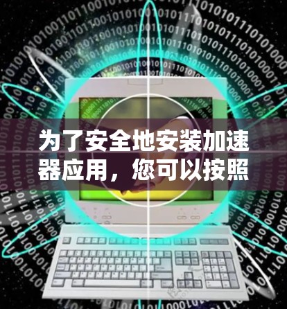 为了安全地安装加速器应用，您可以按照以下步骤进行操作