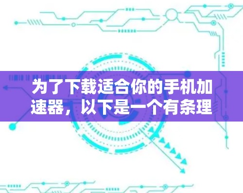 为了下载适合你的手机加速器，以下是一个有条理的指南