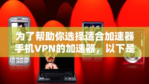 为了帮助你选择适合加速器手机VPN的加速器，以下是一些推荐，每个推荐包括加速器名称、简介、特点、适用场景和优缺点，供你参考