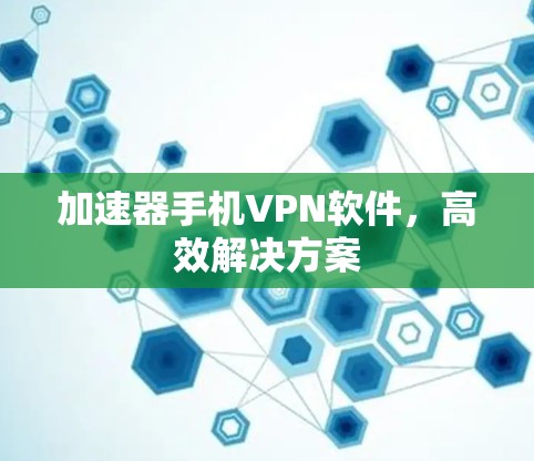 加速器手机VPN软件，高效解决方案