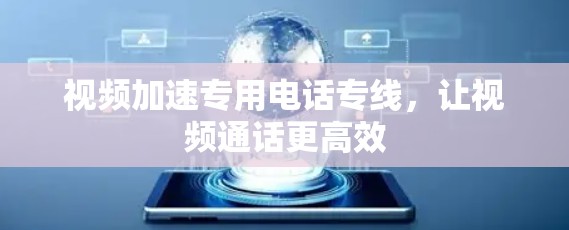 视频加速专用电话专线，让视频通话更高效