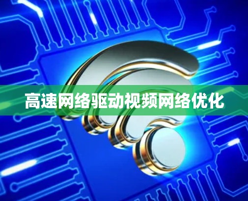 高速网络驱动视频网络优化
