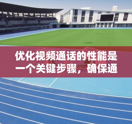 优化视频通话的性能是一个关键步骤，确保通话质量的同时也能提升设备利用率。以下是一步步的优化建议