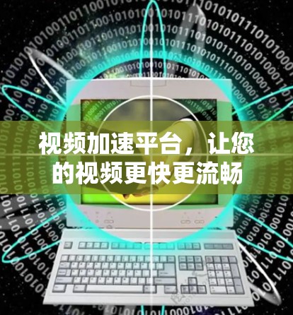 视频加速平台，让您的视频更快更流畅