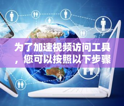 为了加速视频访问工具，您可以按照以下步骤操作