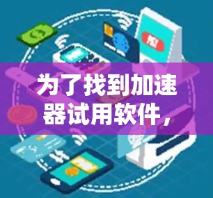 为了找到加速器试用软件，可以按照以下步骤进行