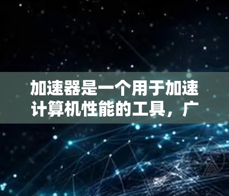 加速器是一个用于加速计算机性能的工具，广泛应用于游戏、视频会议、数据传输等领域。如果你正在寻找一种适合自己的加速器，以下是一些常见的问题和解决方案