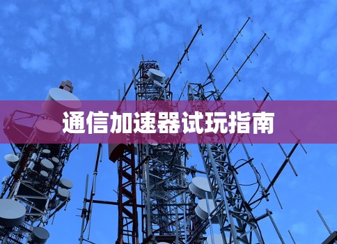 通信加速器试玩指南