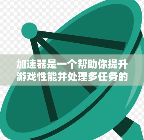 加速器是一个帮助你提升游戏性能并处理多任务的工具。如果你正在使用加速器来加速游戏或视频，以下是一些关于加速器试玩体验的常见问题和回答