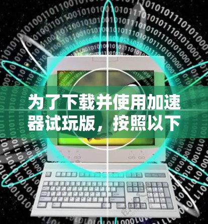 为了下载并使用加速器试玩版，按照以下步骤进行