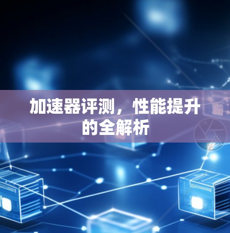 加速器评测，性能提升的全解析