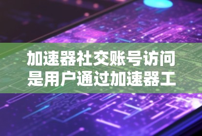 加速器社交账号访问是用户通过加速器工具快速连接到社交媒体账号并进行视频通话或聊天的常见操作。以下是一些步骤和注意事项