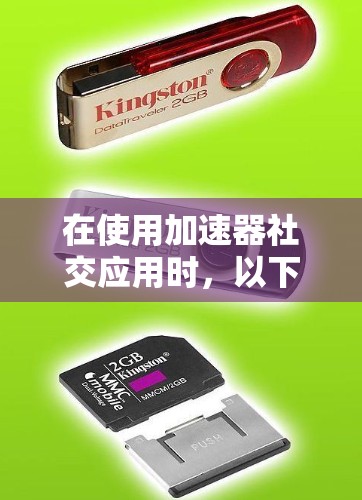 在使用加速器社交应用时，以下是一些基本步骤和注意事项