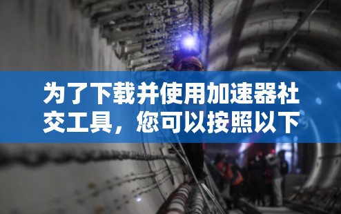 为了下载并使用加速器社交工具，您可以按照以下步骤操作