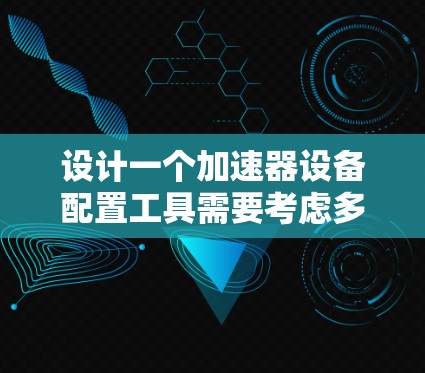 设计一个加速器设备配置工具需要考虑多个方面，从用户需求到技术实现，逐步构建一个功能完善、易于使用的工具。以下是一个分步指南，帮助您设计一个高效的加速器设备配置工具