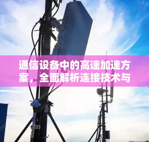 通信设备中的高速加速方案，全面解析连接技术与性能优化