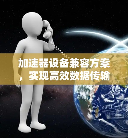 加速器设备兼容方案，实现高效数据传输的关键解决方案