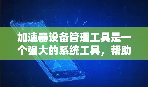加速器设备管理工具是一个强大的系统工具，帮助用户管理多个加速器，优化系统性能。以下是对该工具的系统化概述