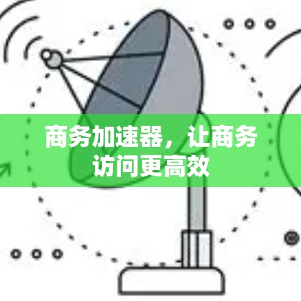 商务加速器，让商务访问更高效