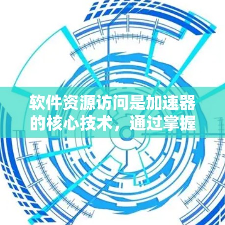 软件资源访问是加速器的核心技术，通过掌握优化技巧可以显著提高程序的运行效率。以下是对软件资源访问的详细总结