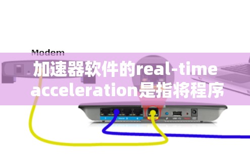 加速器软件的real-time acceleration是指将程序的实时执行速度提升到更快的水平，通常通过硬件加速或软件优化来实现。以下是对这一主题的详细分析