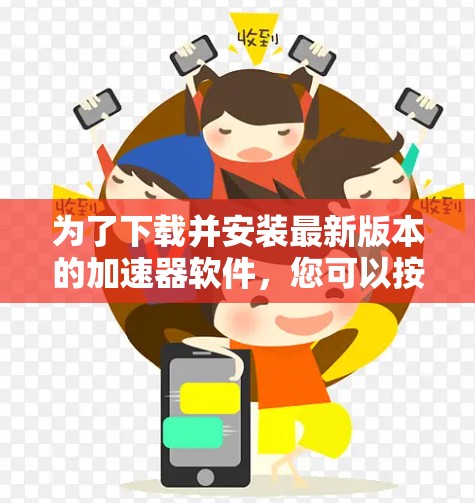 为了下载并安装最新版本的加速器软件，您可以按照以下步骤进行