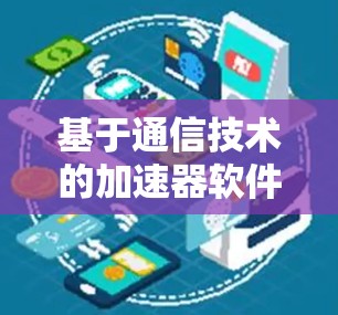 基于通信技术的加速器软件下载中心
